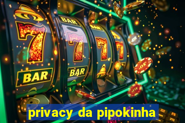 privacy da pipokinha